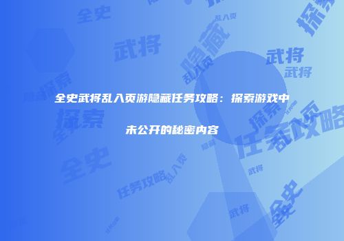 全史武将乱入页游隐藏任务攻略：探索游戏中未公开的秘密内容