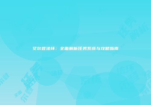 艾尔登法环：全面解析任务系统与攻略指南