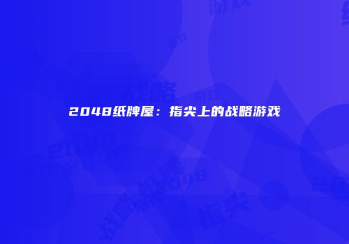 2048纸牌屋：指尖上的战略游戏
