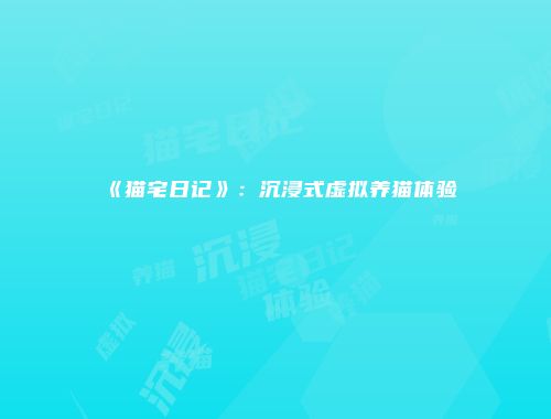 《猫宅日记》：沉浸式虚拟养猫体验