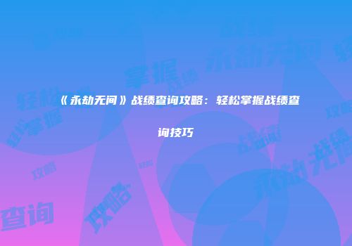《永劫无间》战绩查询攻略：轻松掌握战绩查询技巧