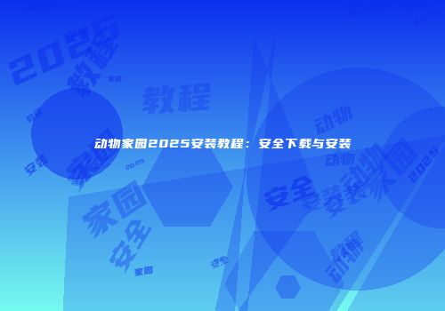 动物家园2025安装教程：安全下载与安装