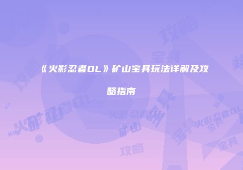 《火影忍者OL》矿山宝具玩法详解及攻略指南