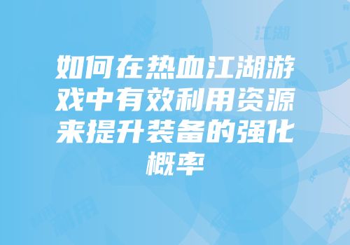 如何在热血江湖游戏中有效利用资源来提升装备的强化概率