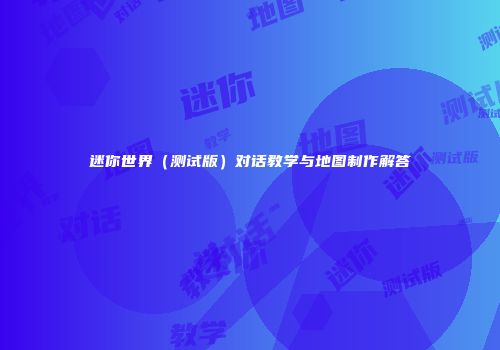 迷你世界（测试版）对话教学与地图制作解答