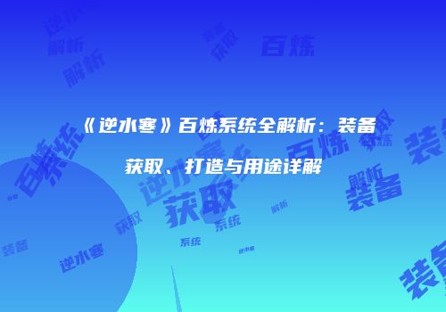 《逆水寒》百炼系统全解析：装备获取、打造与用途详解