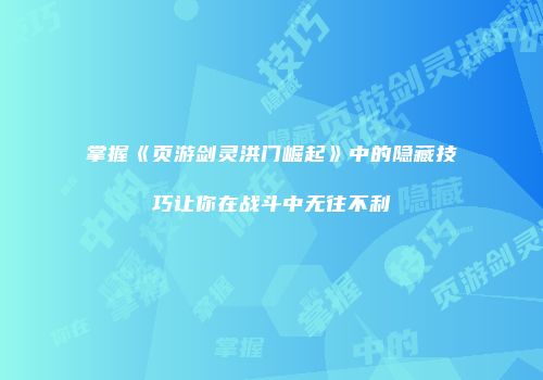 掌握《页游剑灵洪门崛起》中的隐藏技巧让你在战斗中无往不利