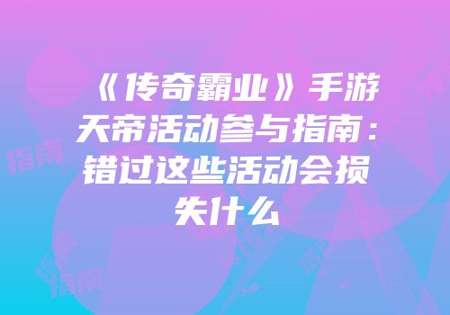 《传奇霸业》手游天帝活动参与指南：错过这些活动会损失什么