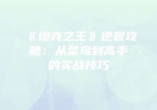 《坦克之王》逆袭攻略：从菜鸟到高手的实战技巧