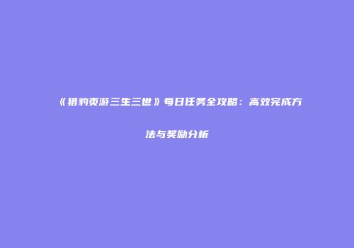 《猎豹页游三生三世》每日任务全攻略：高效完成方法与奖励分析