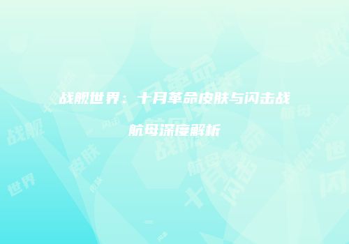 战舰世界：十月革命皮肤与闪击战航母深度解析