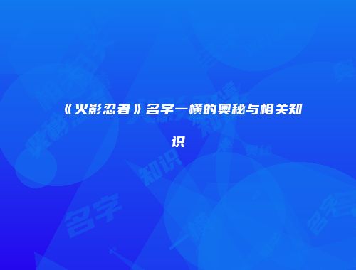 《火影忍者》名字一横的奥秘与相关知识