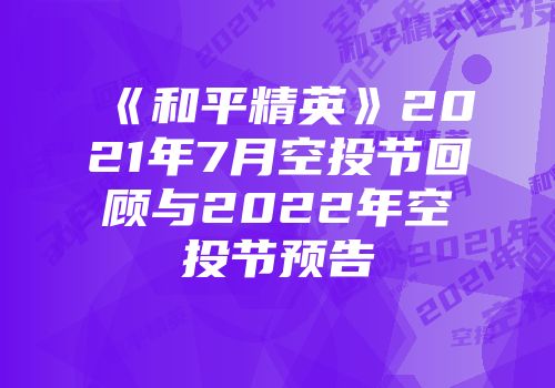 《和平精英》2021年7月空投节回顾与2022年空投节预告
