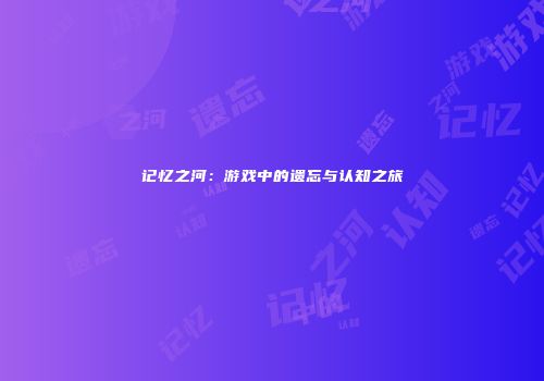 记忆之河：游戏中的遗忘与认知之旅