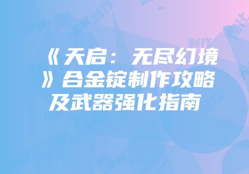 《天启：无尽幻境》合金锭制作攻略及武器强化指南