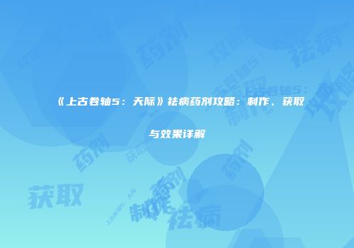 《上古卷轴5：天际》祛病药剂攻略：制作、获取与效果详解