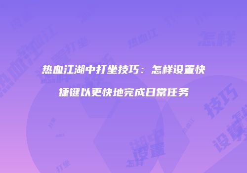 热血江湖中打坐技巧：怎样设置快捷键以更快地完成日常任务