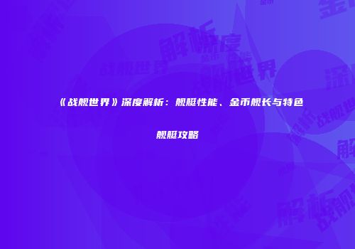 《战舰世界》深度解析：舰艇性能、金币舰长与特色舰艇攻略