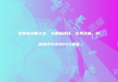 冒险岛攻略大全：小恶魔路径、任务详解、升级路线与小BOSS地点