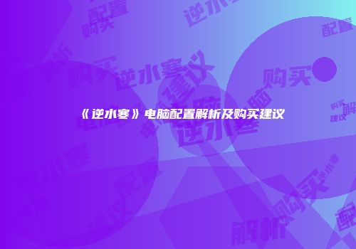 《逆水寒》电脑配置解析及购买建议