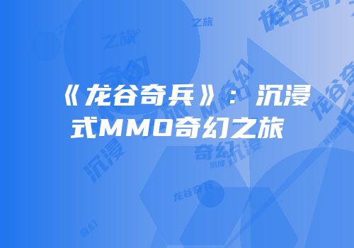 《龙谷奇兵》：沉浸式MMO奇幻之旅