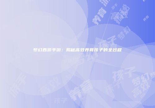 梦幻西游手游：揭秘高效养育孩子的全过程