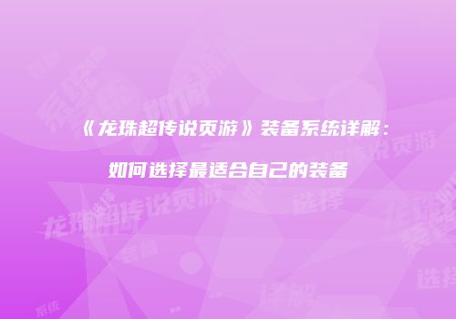 《龙珠超传说页游》装备系统详解：如何选择最适合自己的装备