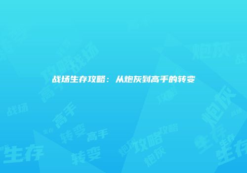 战场生存攻略：从炮灰到高手的转变