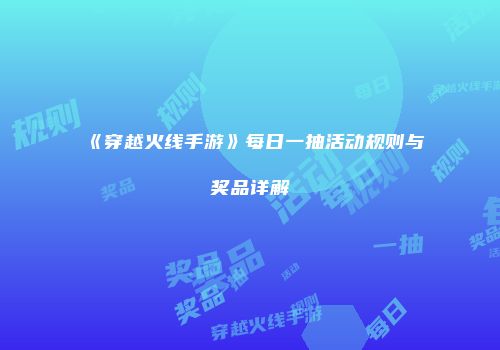 《穿越火线手游》每日一抽活动规则与奖品详解