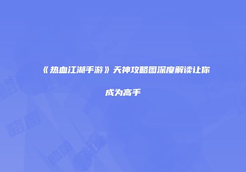 《热血江湖手游》天神攻略图深度解读让你成为高手