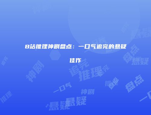 B站推理神剧盘点：一口气追完的悬疑佳作