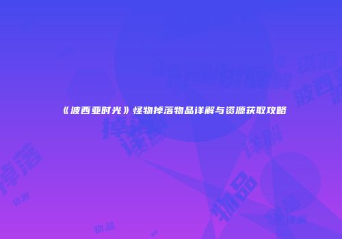 《波西亚时光》怪物掉落物品详解与资源获取攻略
