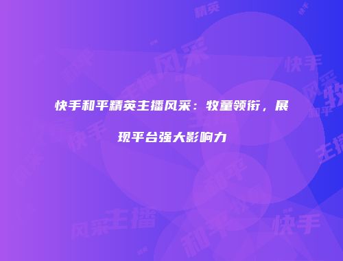 快手和平精英主播风采：牧童领衔，展现平台强大影响力
