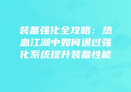 装备强化全攻略：热血江湖中如何通过强化系统提升装备性能