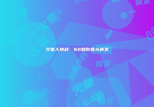 火柴人挑战：60秒创意大爆发