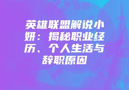 英雄联盟解说小妍：揭秘职业经历、个人生活与辞职原因