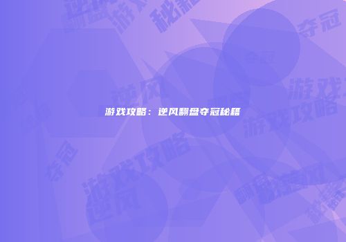 游戏攻略：逆风翻盘夺冠秘籍