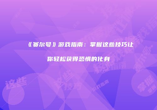 《赛尔号》游戏指南：掌握这些技巧让你轻松获得恐惧的化身