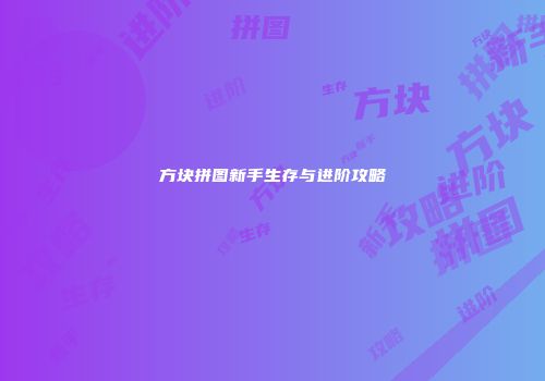 方块拼图新手生存与进阶攻略