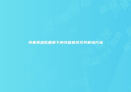 风暴英雄低画质下的性能瓶颈及其解决方法