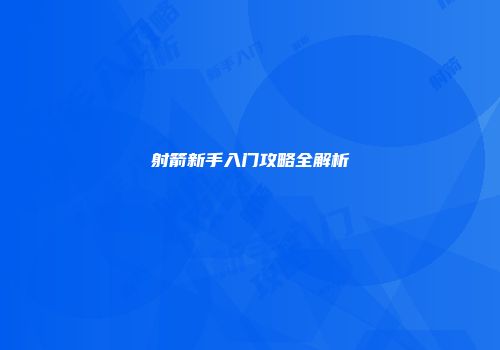 射箭新手入门攻略全解析
