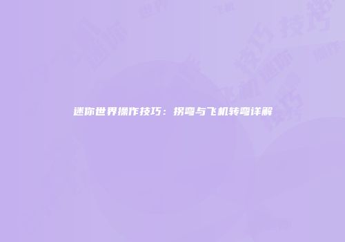 迷你世界操作技巧：拐弯与飞机转弯详解