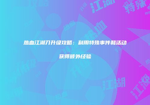 热血江湖刀升级攻略：利用特殊事件和活动获得额外经验