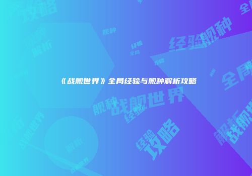 《战舰世界》全局经验与舰种解析攻略
