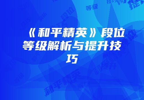 《和平精英》段位等级解析与提升技巧