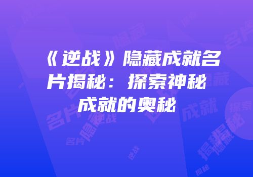 《逆战》隐藏成就名片揭秘：探索神秘成就的奥秘