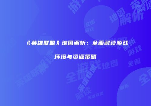 《英雄联盟》地图解析：全面解读游戏环境与资源策略