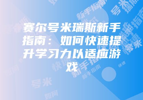 赛尔号米瑞斯新手指南:如何快速提升学习力以适应游戏