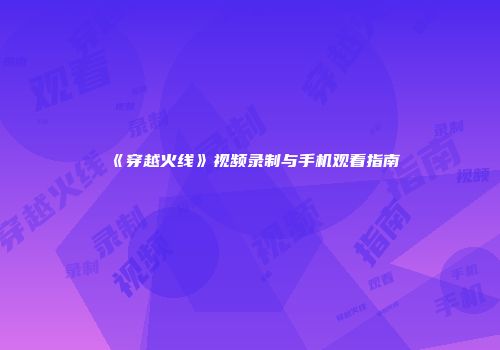 《穿越火线》视频录制与手机观看指南