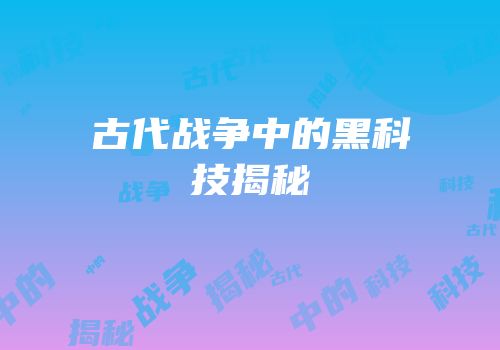 古代战争中的黑科技揭秘